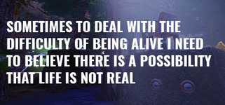 Sometimes to Deal with the Difficulty of Being Alive, I Need to Believe There Is a Possibility That Life Is Not Real. background image